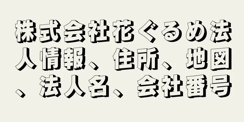 株式会社花ぐるめ法人情報、住所、地図、法人名、会社番号