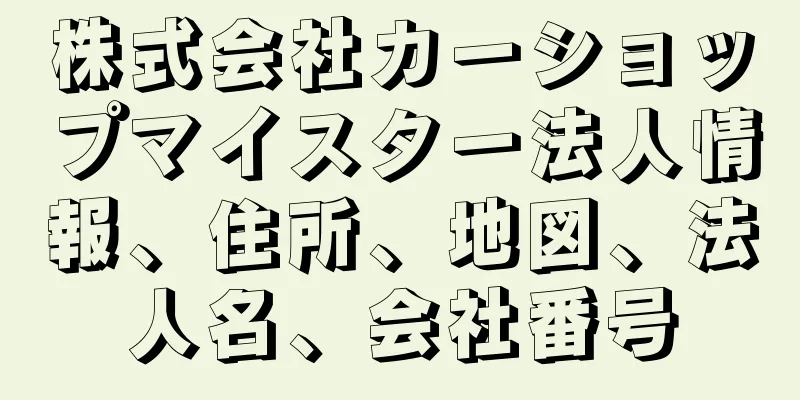 株式会社カーショップマイスター法人情報、住所、地図、法人名、会社番号