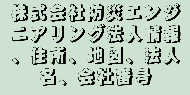 株式会社防災エンジニアリング法人情報、住所、地図、法人名、会社番号