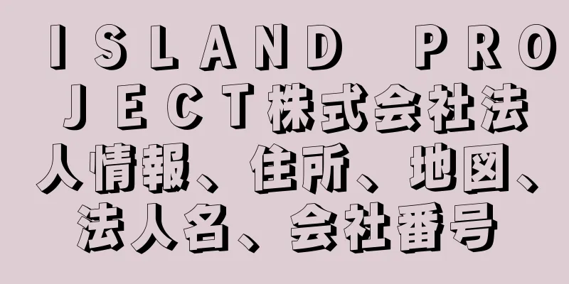 ＩＳＬＡＮＤ　ＰＲＯＪＥＣＴ株式会社法人情報、住所、地図、法人名、会社番号