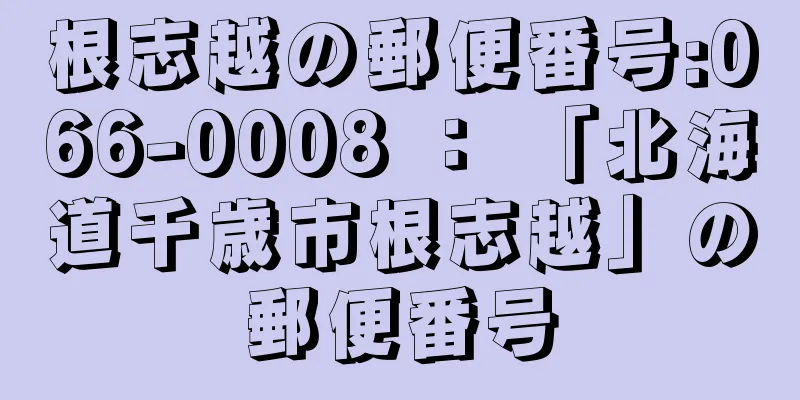 根志越の郵便番号:066-0008 ： 「北海道千歳市根志越」の郵便番号