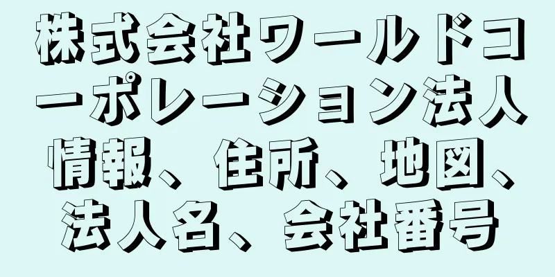 株式会社ワールドコーポレーション法人情報、住所、地図、法人名、会社番号