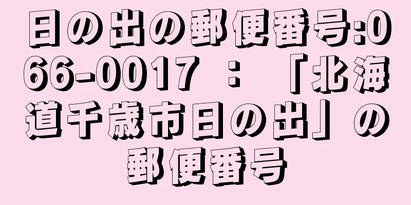 日の出の郵便番号:066-0017 ： 「北海道千歳市日の出」の郵便番号