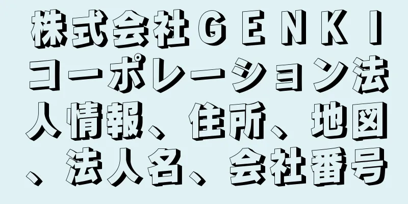 株式会社ＧＥＮＫＩコーポレーション法人情報、住所、地図、法人名、会社番号