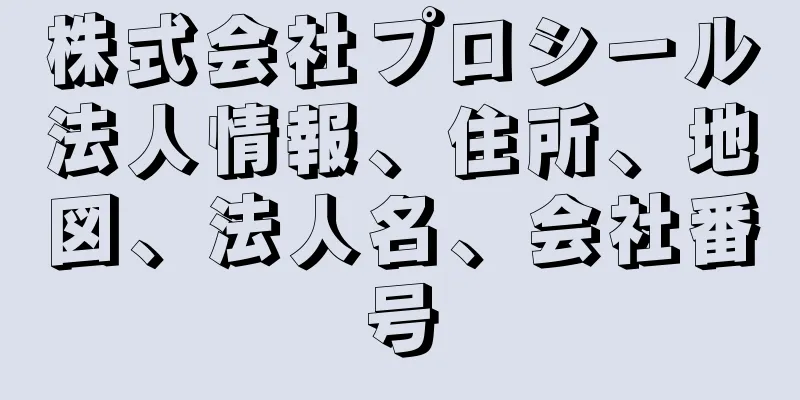 株式会社プロシール法人情報、住所、地図、法人名、会社番号