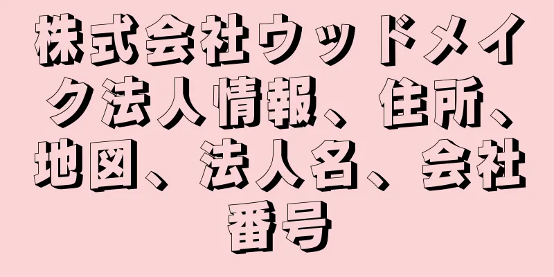 株式会社ウッドメイク法人情報、住所、地図、法人名、会社番号