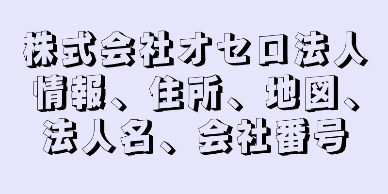 株式会社オセロ法人情報、住所、地図、法人名、会社番号