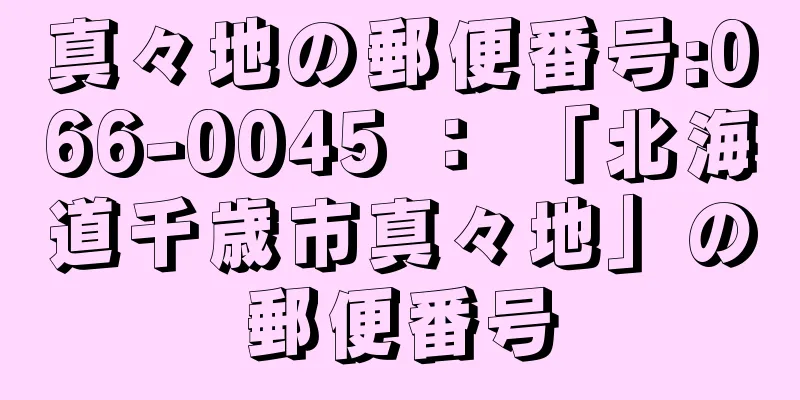 真々地の郵便番号:066-0045 ： 「北海道千歳市真々地」の郵便番号