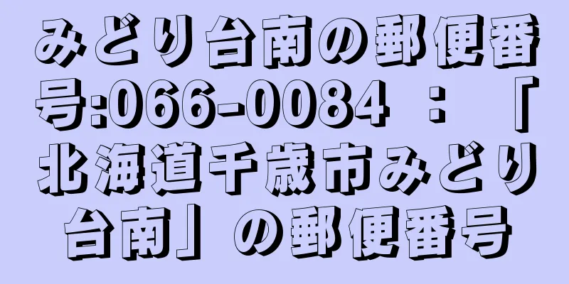 みどり台南の郵便番号:066-0084 ： 「北海道千歳市みどり台南」の郵便番号