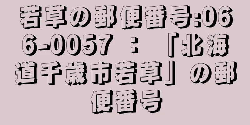 若草の郵便番号:066-0057 ： 「北海道千歳市若草」の郵便番号