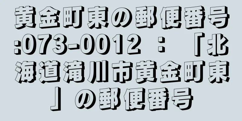 黄金町東の郵便番号:073-0012 ： 「北海道滝川市黄金町東」の郵便番号