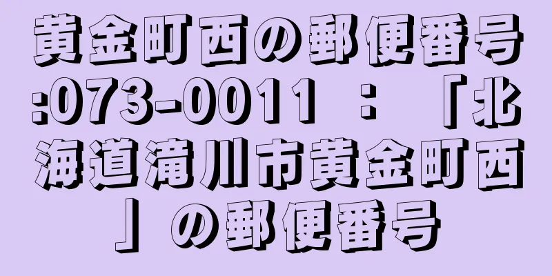 黄金町西の郵便番号:073-0011 ： 「北海道滝川市黄金町西」の郵便番号