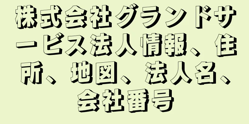株式会社グランドサービス法人情報、住所、地図、法人名、会社番号