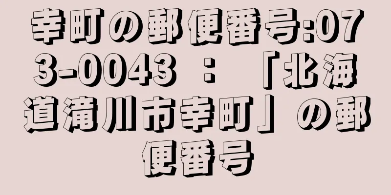 幸町の郵便番号:073-0043 ： 「北海道滝川市幸町」の郵便番号