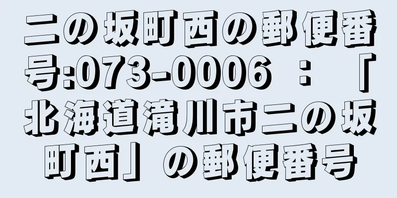 二の坂町西の郵便番号:073-0006 ： 「北海道滝川市二の坂町西」の郵便番号