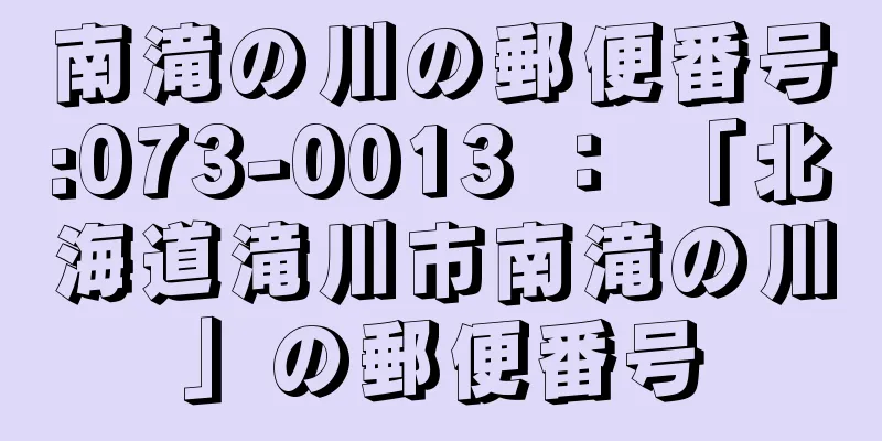 南滝の川の郵便番号:073-0013 ： 「北海道滝川市南滝の川」の郵便番号