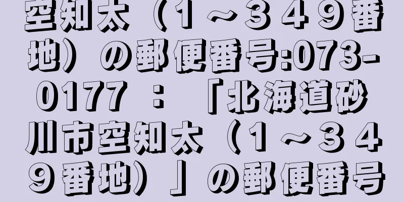 空知太（１〜３４９番地）の郵便番号:073-0177 ： 「北海道砂川市空知太（１〜３４９番地）」の郵便番号