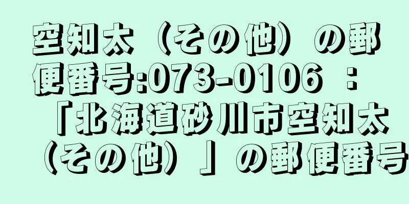 空知太（その他）の郵便番号:073-0106 ： 「北海道砂川市空知太（その他）」の郵便番号