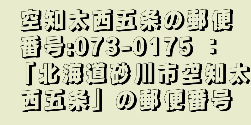 空知太西五条の郵便番号:073-0175 ： 「北海道砂川市空知太西五条」の郵便番号