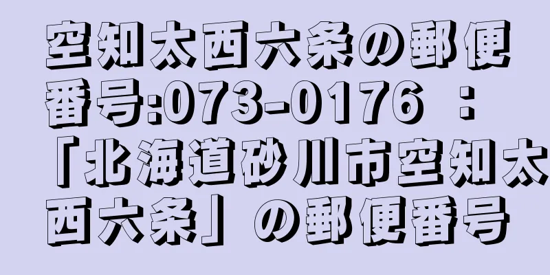 空知太西六条の郵便番号:073-0176 ： 「北海道砂川市空知太西六条」の郵便番号