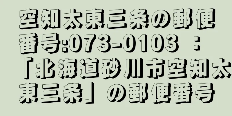 空知太東三条の郵便番号:073-0103 ： 「北海道砂川市空知太東三条」の郵便番号