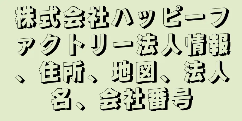 株式会社ハッピーファクトリー法人情報、住所、地図、法人名、会社番号