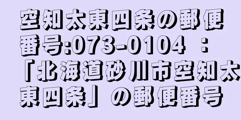 空知太東四条の郵便番号:073-0104 ： 「北海道砂川市空知太東四条」の郵便番号