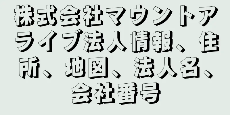 株式会社マウントアライブ法人情報、住所、地図、法人名、会社番号