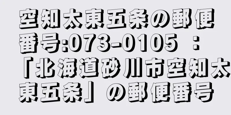 空知太東五条の郵便番号:073-0105 ： 「北海道砂川市空知太東五条」の郵便番号