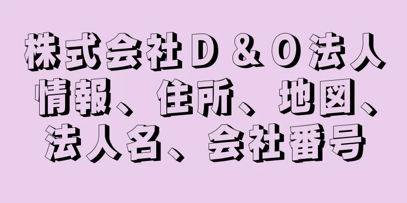 株式会社Ｄ＆Ｏ法人情報、住所、地図、法人名、会社番号