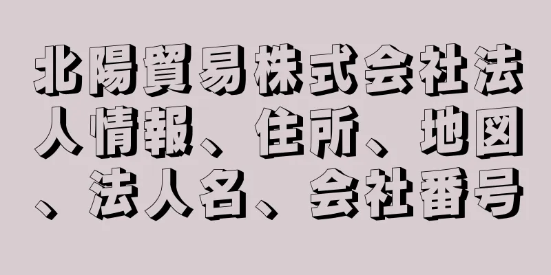 北陽貿易株式会社法人情報、住所、地図、法人名、会社番号