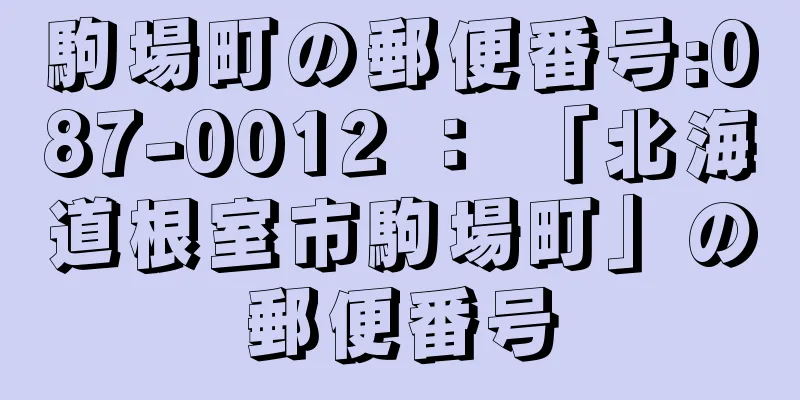 駒場町の郵便番号:087-0012 ： 「北海道根室市駒場町」の郵便番号