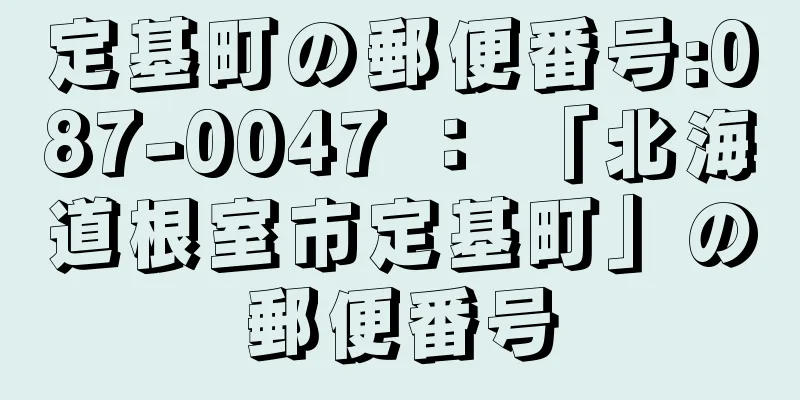 定基町の郵便番号:087-0047 ： 「北海道根室市定基町」の郵便番号