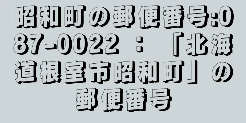 昭和町の郵便番号:087-0022 ： 「北海道根室市昭和町」の郵便番号