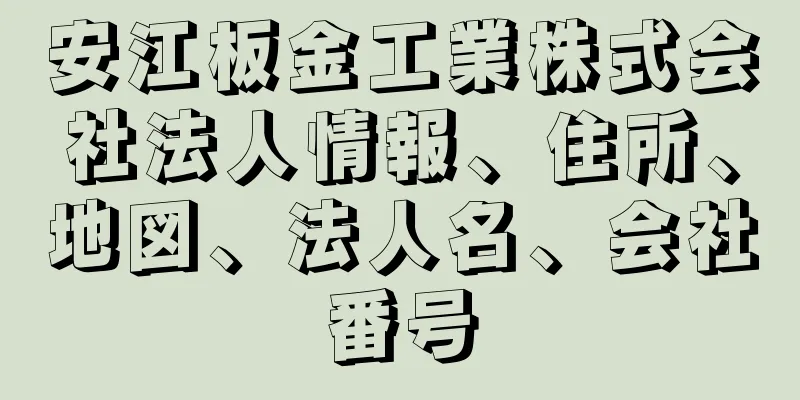 安江板金工業株式会社法人情報、住所、地図、法人名、会社番号