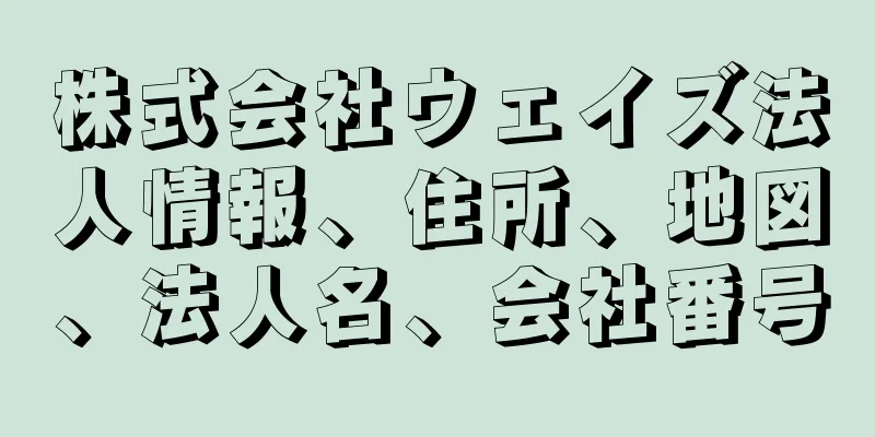 株式会社ウェイズ法人情報、住所、地図、法人名、会社番号