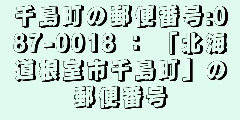 千島町の郵便番号:087-0018 ： 「北海道根室市千島町」の郵便番号