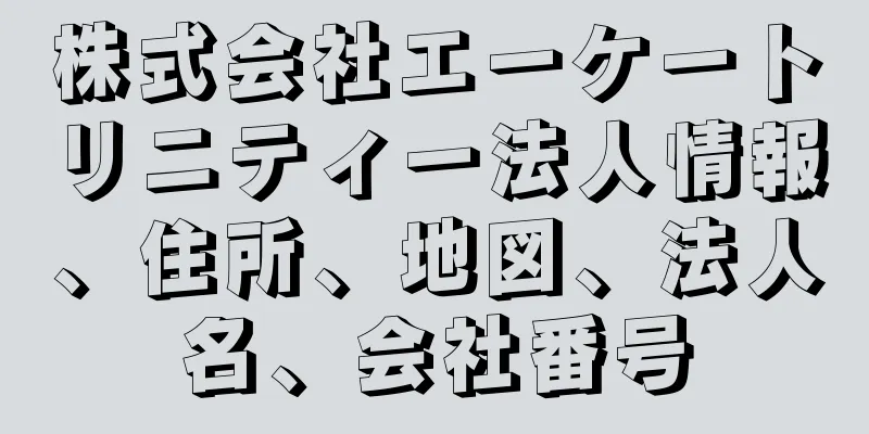 株式会社エーケートリニティー法人情報、住所、地図、法人名、会社番号
