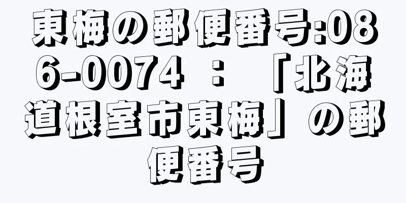 東梅の郵便番号:086-0074 ： 「北海道根室市東梅」の郵便番号