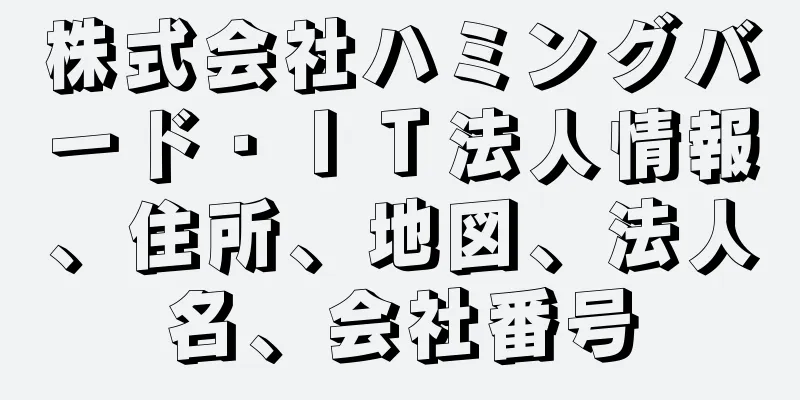 株式会社ハミングバード・ＩＴ法人情報、住所、地図、法人名、会社番号