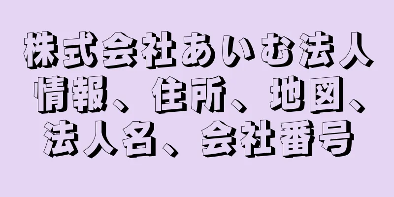株式会社あいむ法人情報、住所、地図、法人名、会社番号