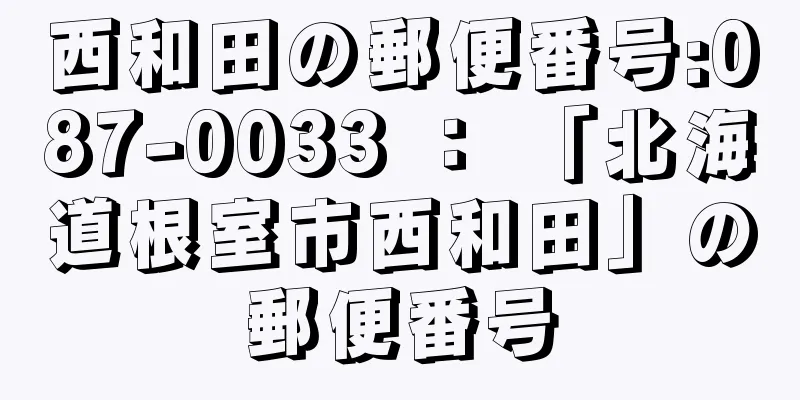 西和田の郵便番号:087-0033 ： 「北海道根室市西和田」の郵便番号