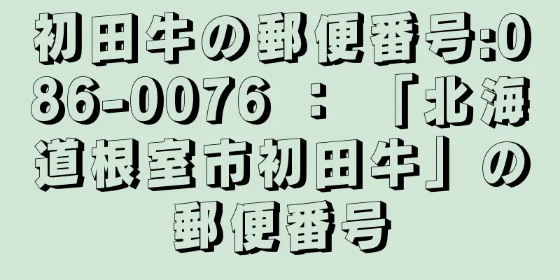 初田牛の郵便番号:086-0076 ： 「北海道根室市初田牛」の郵便番号