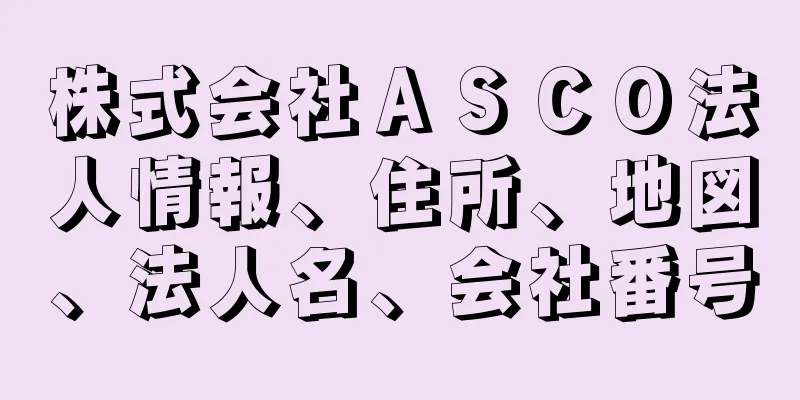 株式会社ＡＳＣＯ法人情報、住所、地図、法人名、会社番号