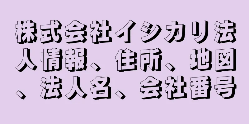 株式会社イシカリ法人情報、住所、地図、法人名、会社番号