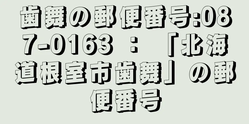 歯舞の郵便番号:087-0163 ： 「北海道根室市歯舞」の郵便番号