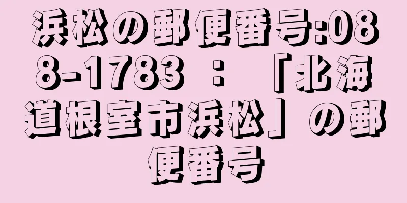 浜松の郵便番号:088-1783 ： 「北海道根室市浜松」の郵便番号