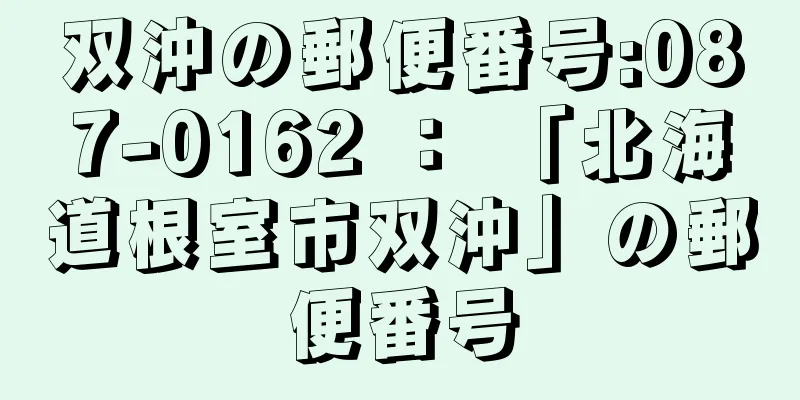 双沖の郵便番号:087-0162 ： 「北海道根室市双沖」の郵便番号