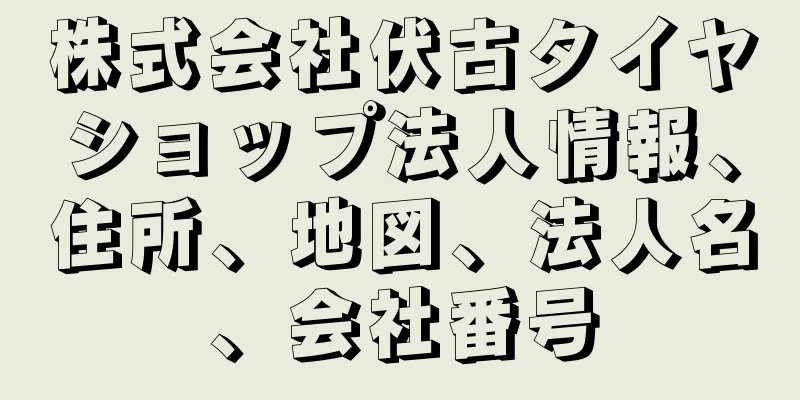 株式会社伏古タイヤショップ法人情報、住所、地図、法人名、会社番号