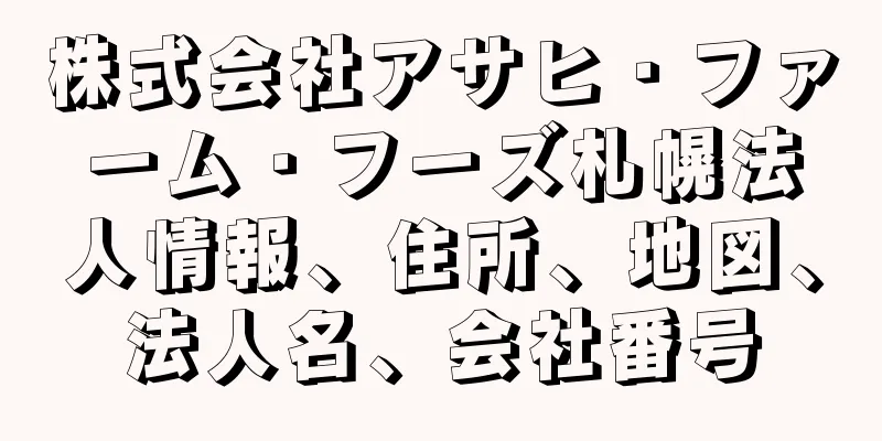 株式会社アサヒ・ファーム・フーズ札幌法人情報、住所、地図、法人名、会社番号